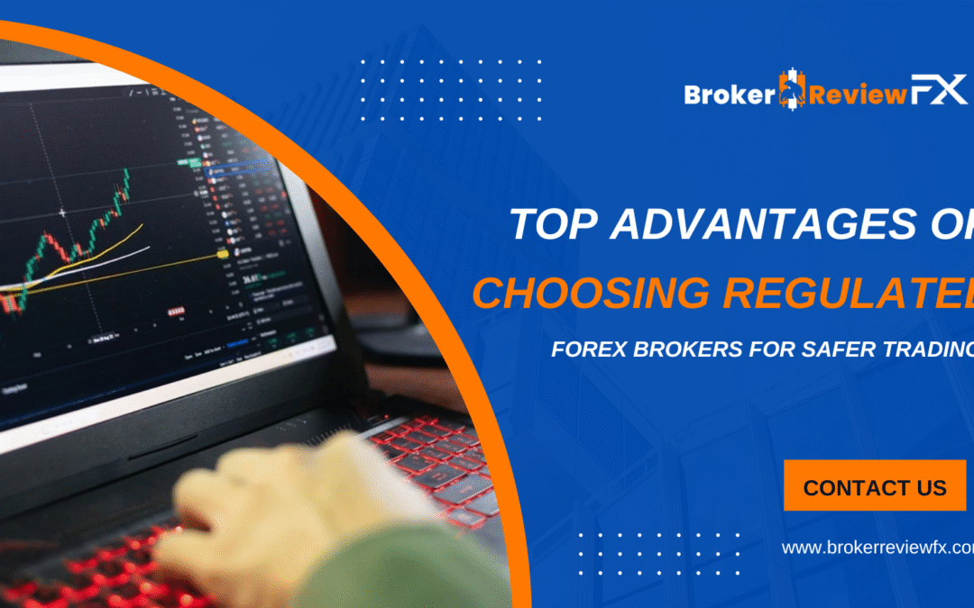Top Advantages of Choosing Regulated Forex Brokers for Safer Trading